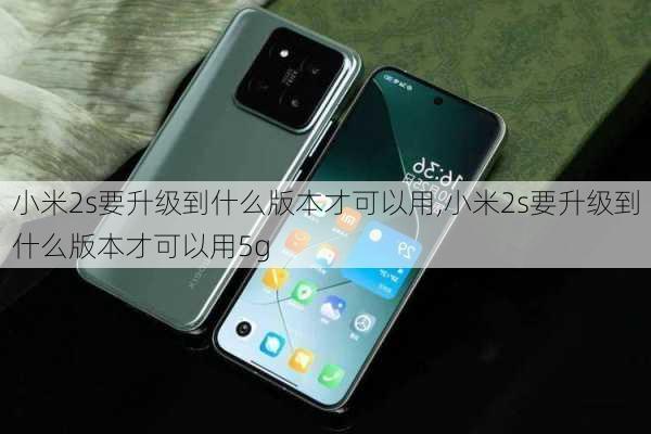 小米2s要升级到什么版本才可以用,小米2s要升级到什么版本才可以用5g