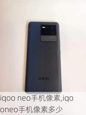 iqoo neo手机像素,iqooneo手机像素多少