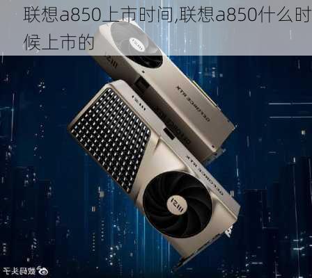 联想a850上市时间,联想a850什么时候上市的