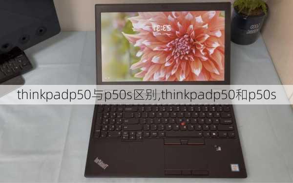 thinkpadp50与p50s区别,thinkpadp50和p50s