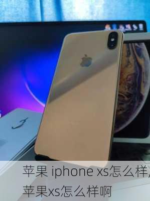 苹果 iphone xs怎么样,苹果xs怎么样啊