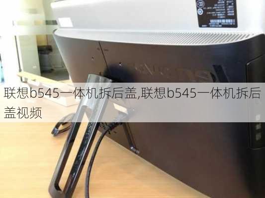 联想b545一体机拆后盖,联想b545一体机拆后盖视频