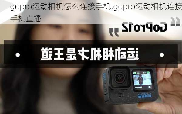 gopro运动相机怎么连接手机,gopro运动相机连接手机直播