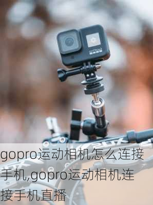 gopro运动相机怎么连接手机,gopro运动相机连接手机直播