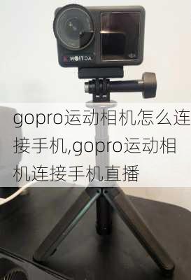 gopro运动相机怎么连接手机,gopro运动相机连接手机直播