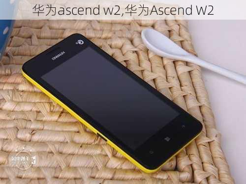 华为ascend w2,华为Ascend W2