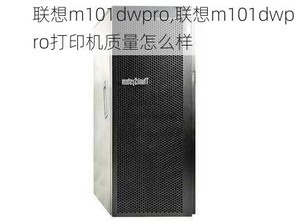 联想m101dwpro,联想m101dwpro打印机质量怎么样