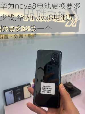 华为nova8电池更换要多少钱,华为nova8电池更换要多少钱一个