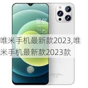 唯米手机最新款2023,唯米手机最新款2023款