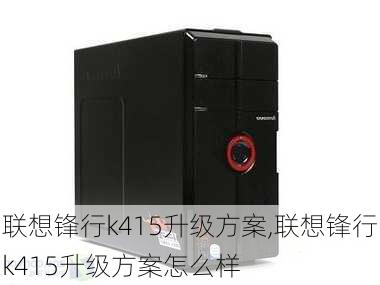 联想锋行k415升级方案,联想锋行k415升级方案怎么样