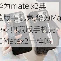 华为mate x2典藏版手机壳,华为Matex2典藏版手机壳和Matex2一样吗