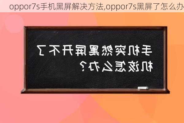 oppor7s手机黑屏解决方法,oppor7s黑屏了怎么办