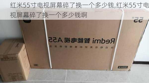 红米55寸电视屏幕碎了换一个多少钱,红米55寸电视屏幕碎了换一个多少钱啊