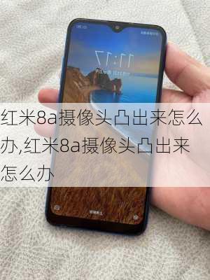 红米8a摄像头凸出来怎么办,红米8a摄像头凸出来怎么办