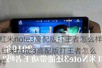 红米note3高配版打王者怎么样,红米note3高配版打王者怎么样