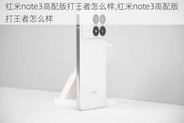 红米note3高配版打王者怎么样,红米note3高配版打王者怎么样