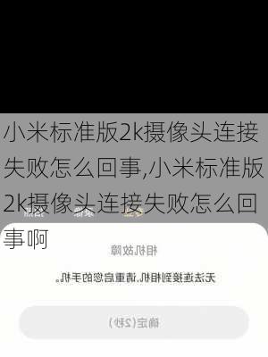 小米标准版2k摄像头连接失败怎么回事,小米标准版2k摄像头连接失败怎么回事啊