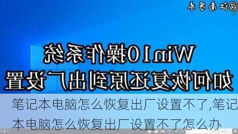 笔记本电脑怎么恢复出厂设置不了,笔记本电脑怎么恢复出厂设置不了怎么办