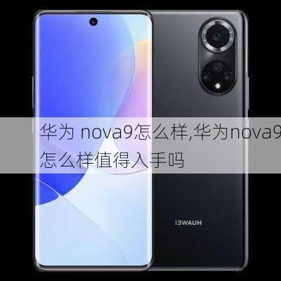 华为 nova9怎么样,华为nova9怎么样值得入手吗