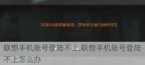 联想手机账号登陆不上,联想手机账号登陆不上怎么办