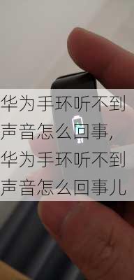 华为手环听不到声音怎么回事,华为手环听不到声音怎么回事儿