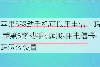 苹果5移动手机可以用电信卡吗,苹果5移动手机可以用电信卡吗怎么设置