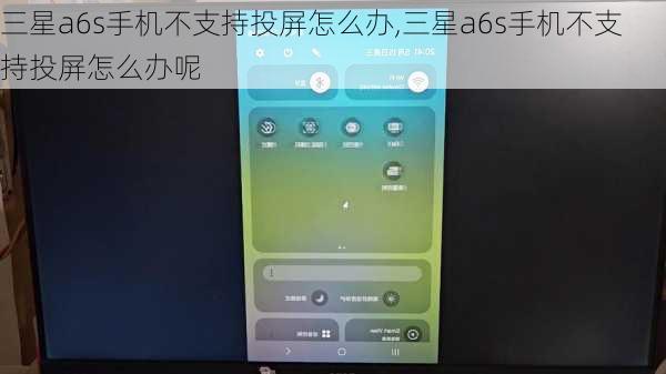 三星a6s手机不支持投屏怎么办,三星a6s手机不支持投屏怎么办呢