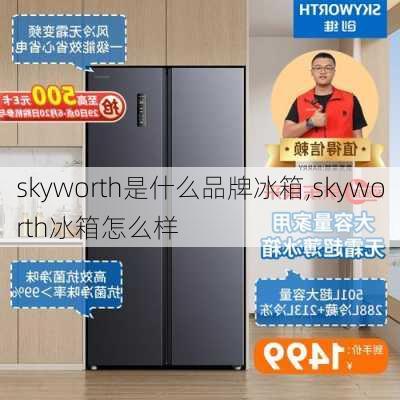 skyworth是什么品牌冰箱,skyworth冰箱怎么样