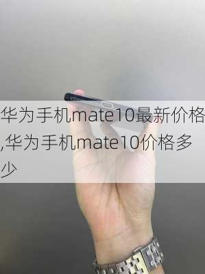 华为手机mate10最新价格,华为手机mate10价格多少