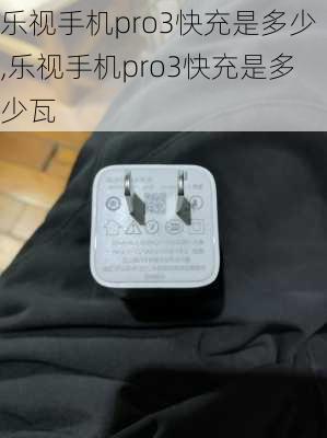 乐视手机pro3快充是多少,乐视手机pro3快充是多少瓦