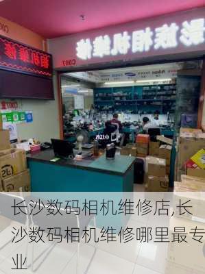 长沙数码相机维修店,长沙数码相机维修哪里最专业