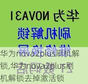 华为nova2plus刷机解锁,华为nova2plus刷机解锁去掉激活锁