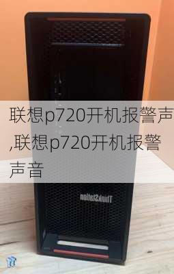 联想p720开机报警声,联想p720开机报警声音