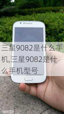 三星9082是什么手机,三星9082是什么手机型号