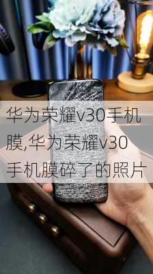 华为荣耀v30手机膜,华为荣耀v30手机膜碎了的照片