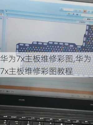 华为7x主板维修彩图,华为7x主板维修彩图教程