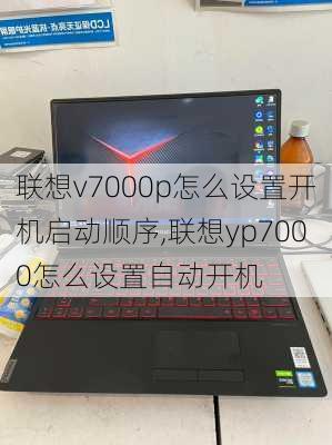 联想v7000p怎么设置开机启动顺序,联想yp7000怎么设置自动开机