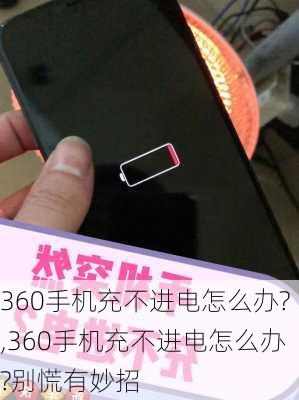 360手机充不进电怎么办?,360手机充不进电怎么办?别慌有妙招