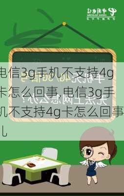 电信3g手机不支持4g卡怎么回事,电信3g手机不支持4g卡怎么回事儿