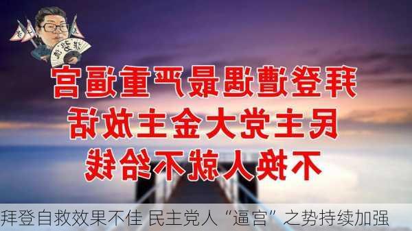 拜登自救效果不佳 民主党人“逼宫”之势持续加强