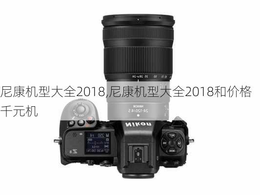 尼康机型大全2018,尼康机型大全2018和价格千元机