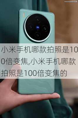 小米手机哪款拍照是100倍变焦,小米手机哪款拍照是100倍变焦的