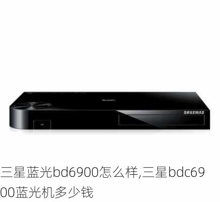 三星蓝光bd6900怎么样,三星bdc6900蓝光机多少钱