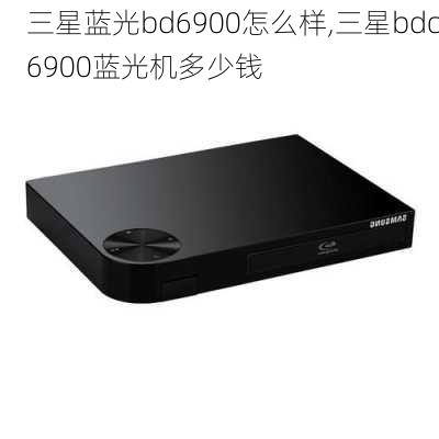 三星蓝光bd6900怎么样,三星bdc6900蓝光机多少钱