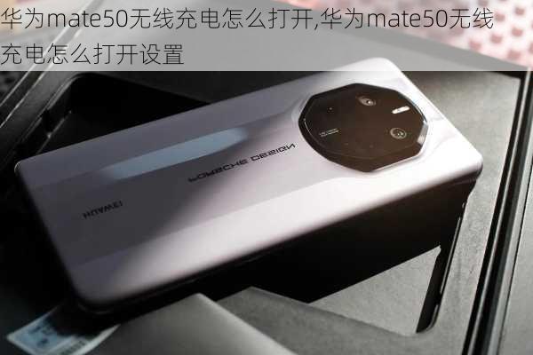 华为mate50无线充电怎么打开,华为mate50无线充电怎么打开设置