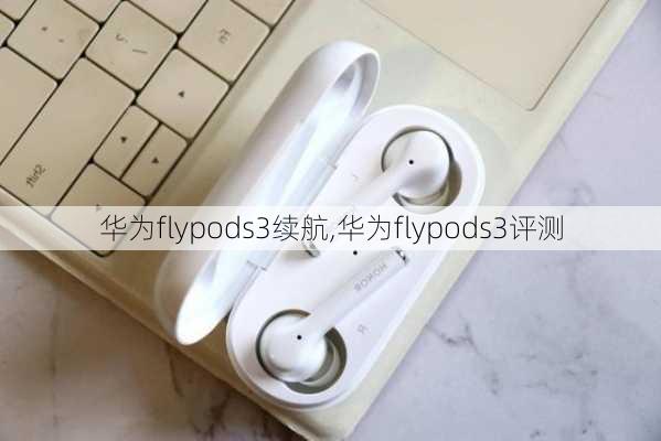 华为flypods3续航,华为flypods3评测