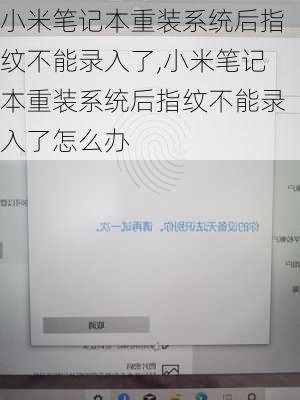 小米笔记本重装系统后指纹不能录入了,小米笔记本重装系统后指纹不能录入了怎么办