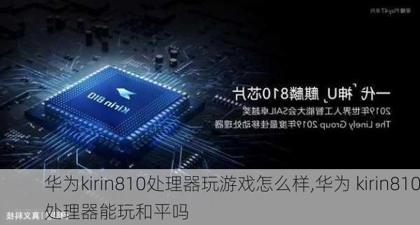 华为kirin810处理器玩游戏怎么样,华为 kirin810处理器能玩和平吗