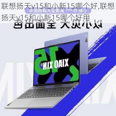 联想扬天v15和小新15哪个好,联想扬天v15和小新15哪个好用