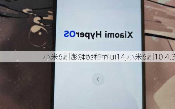 小米6刷澎湃os和miui14,小米6刷10.4.3